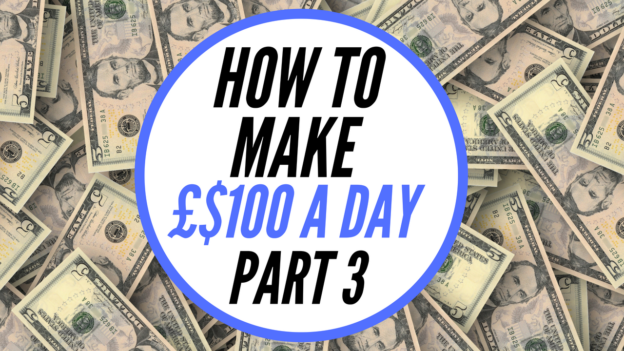 How To Make 100 A Day UK – Part 3